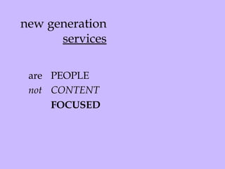 new generation  services are PEOPLE not CONTENT FOCUSED 