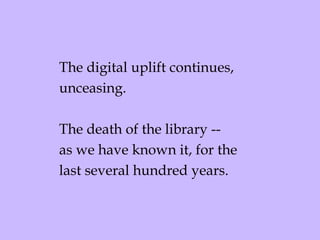 The digital uplift continues, unceasing.  The death of the library -- as we have known it, for the last several hundred years. 
