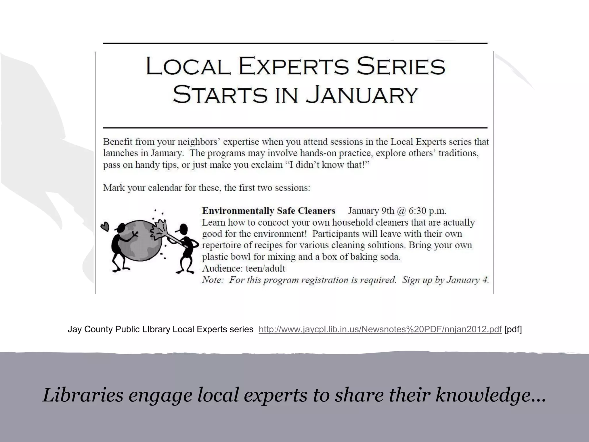Libraries engage local experts to share their knowledge...
Jay County Public LIbrary Local Experts series http://www.jaycpl.lib.in.us/Newsnotes%20PDF/nnjan2012.pdf [pdf]
 