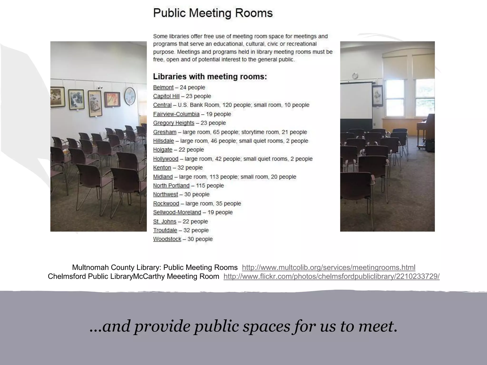 ...and provide public spaces for us to meet.
Multnomah County Library: Public Meeting Rooms http://www.multcolib.org/services/meetingrooms.html
Chelmsford Public LibraryMcCarthy Meeeting Room http://www.flickr.com/photos/chelmsfordpubliclibrary/2210233729/
 