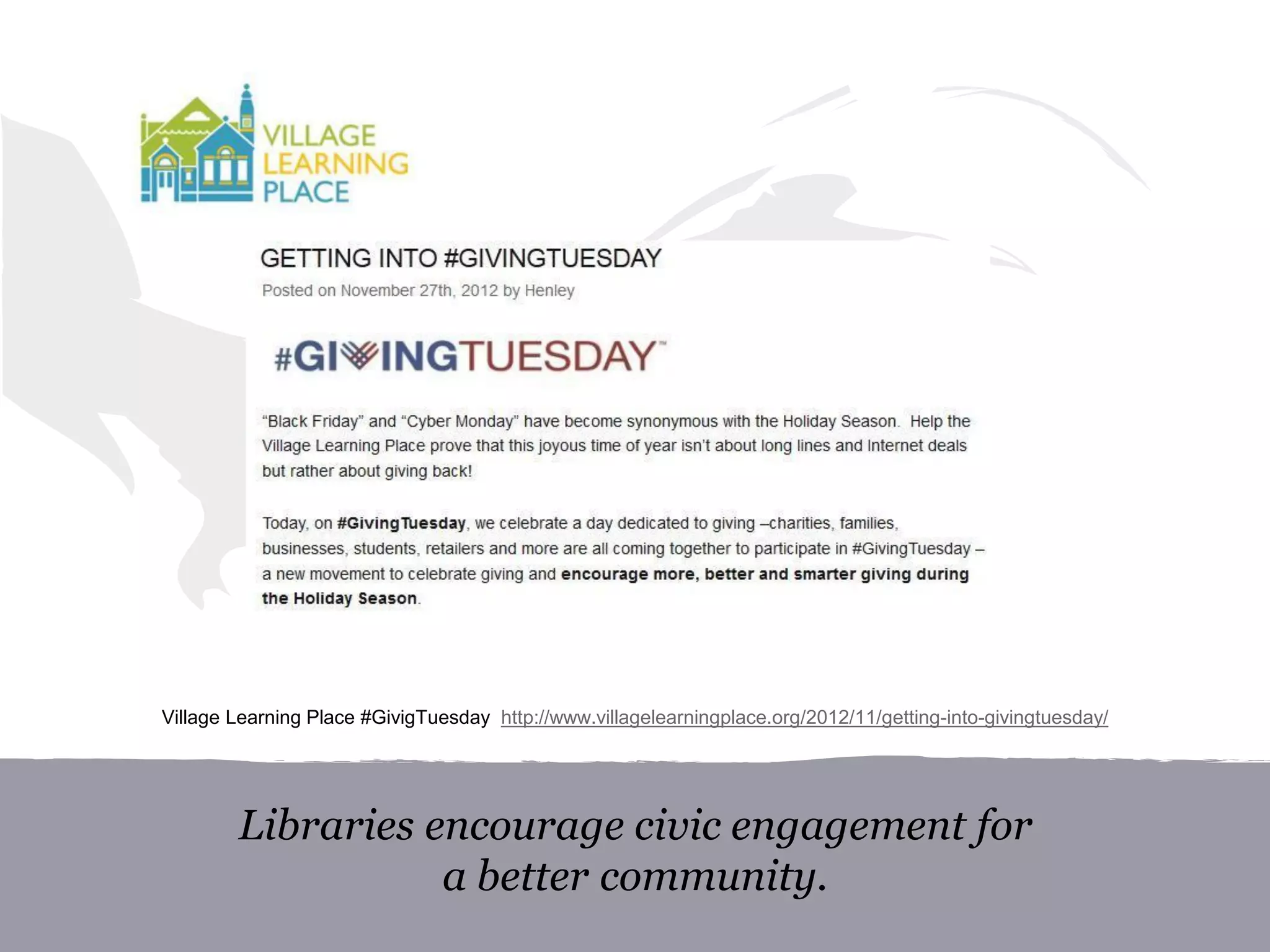 Libraries encourage civic engagement for
a better community.
Village Learning Place #GivigTuesday http://www.villagelearningplace.org/2012/11/getting-into-givingtuesday/
 