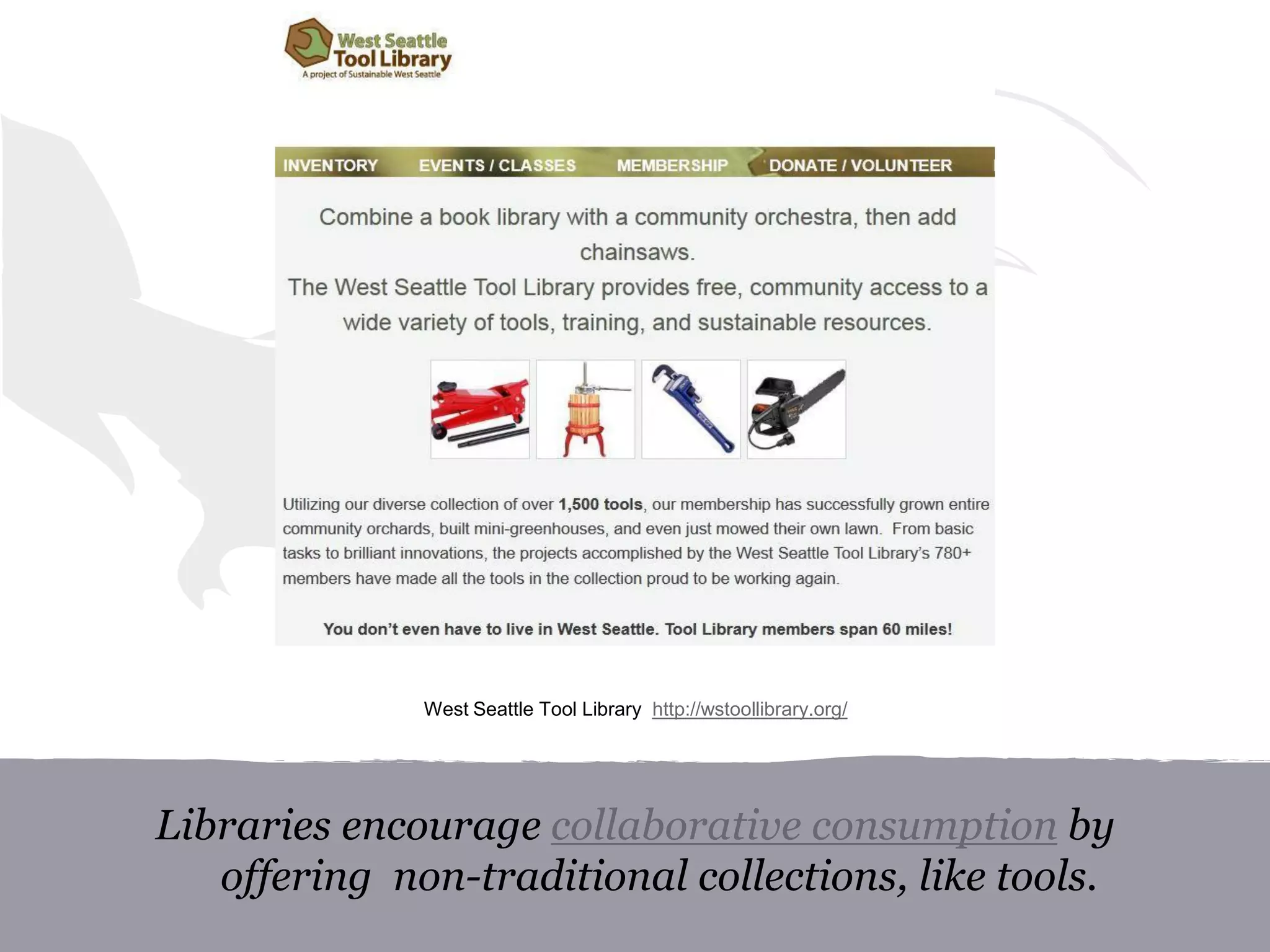 Libraries encourage collaborative consumption by
offering non-traditional collections, like tools.
West Seattle Tool Library http://wstoollibrary.org/
 