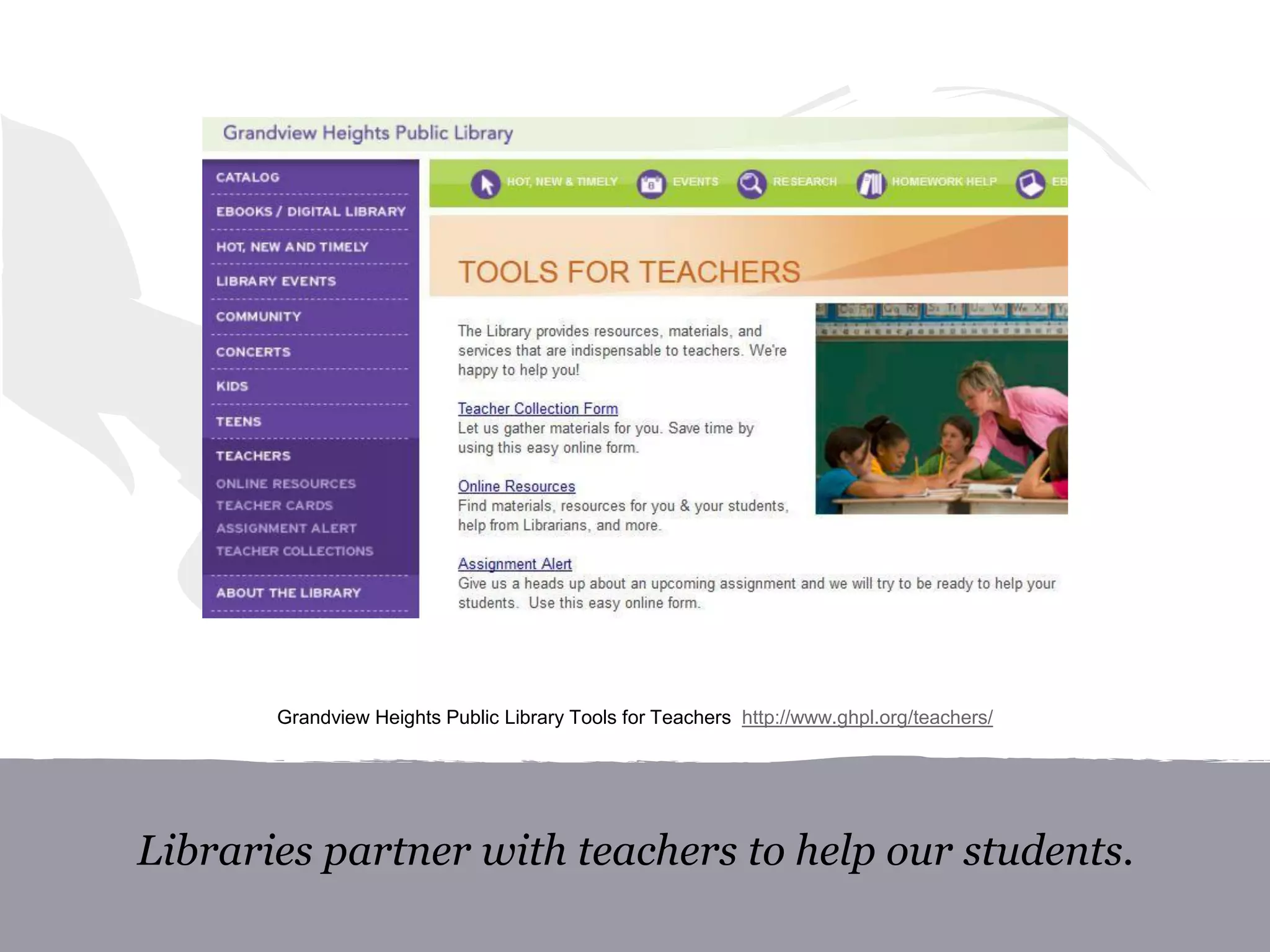 Libraries partner with teachers to help our students.
Grandview Heights Public Library Tools for Teachers http://www.ghpl.org/teachers/
 