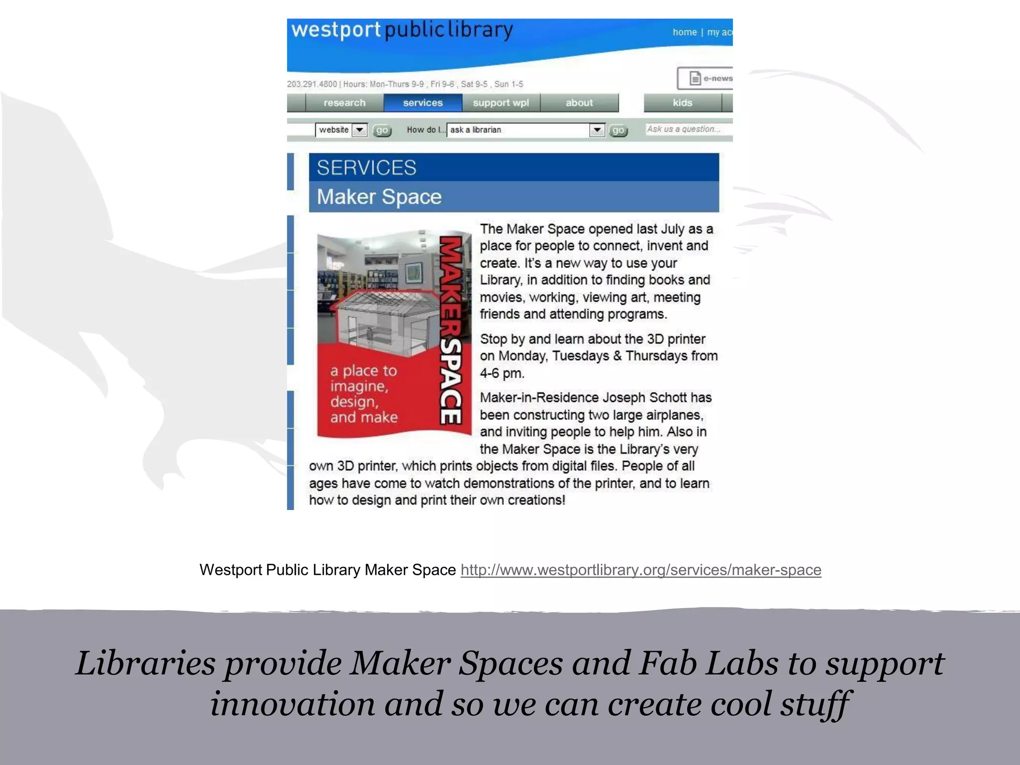 Libraries provide Maker Spaces and Fab Labs to support
innovation and so we can create cool stuff
Westport Public Library Maker Space http://www.westportlibrary.org/services/maker-space
 