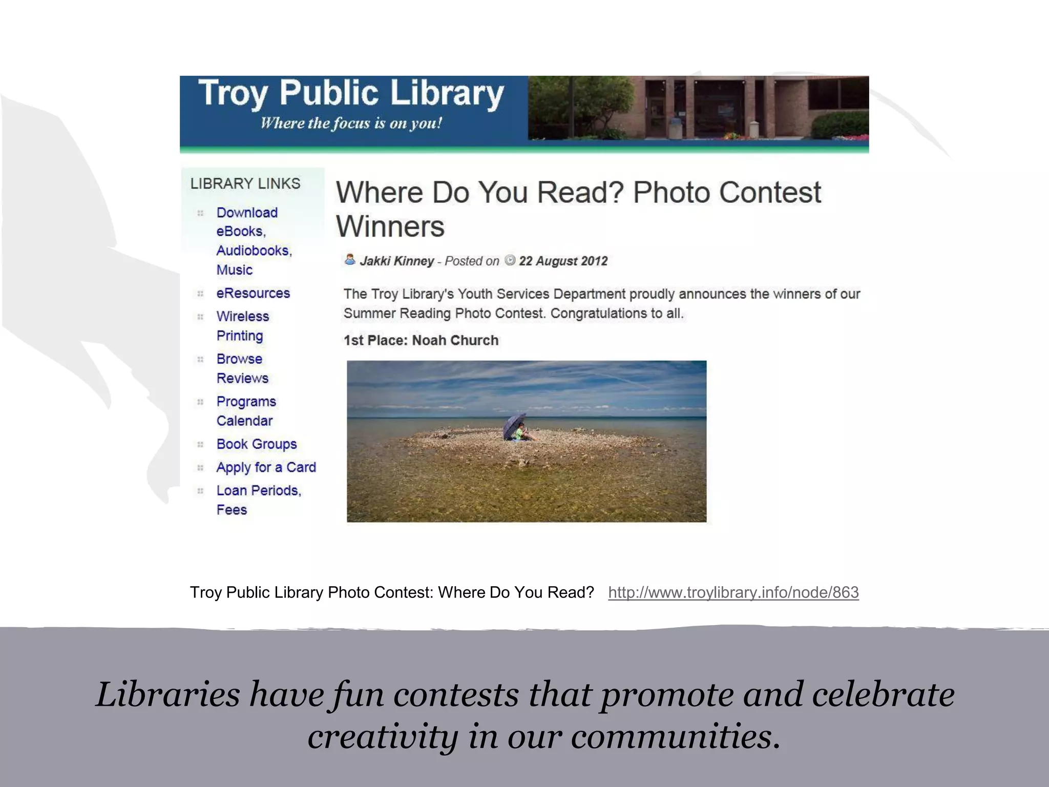 Libraries have fun contests that promote and celebrate
creativity in our communities.
Troy Public Library Photo Contest: Where Do You Read? http://www.troylibrary.info/node/863
 