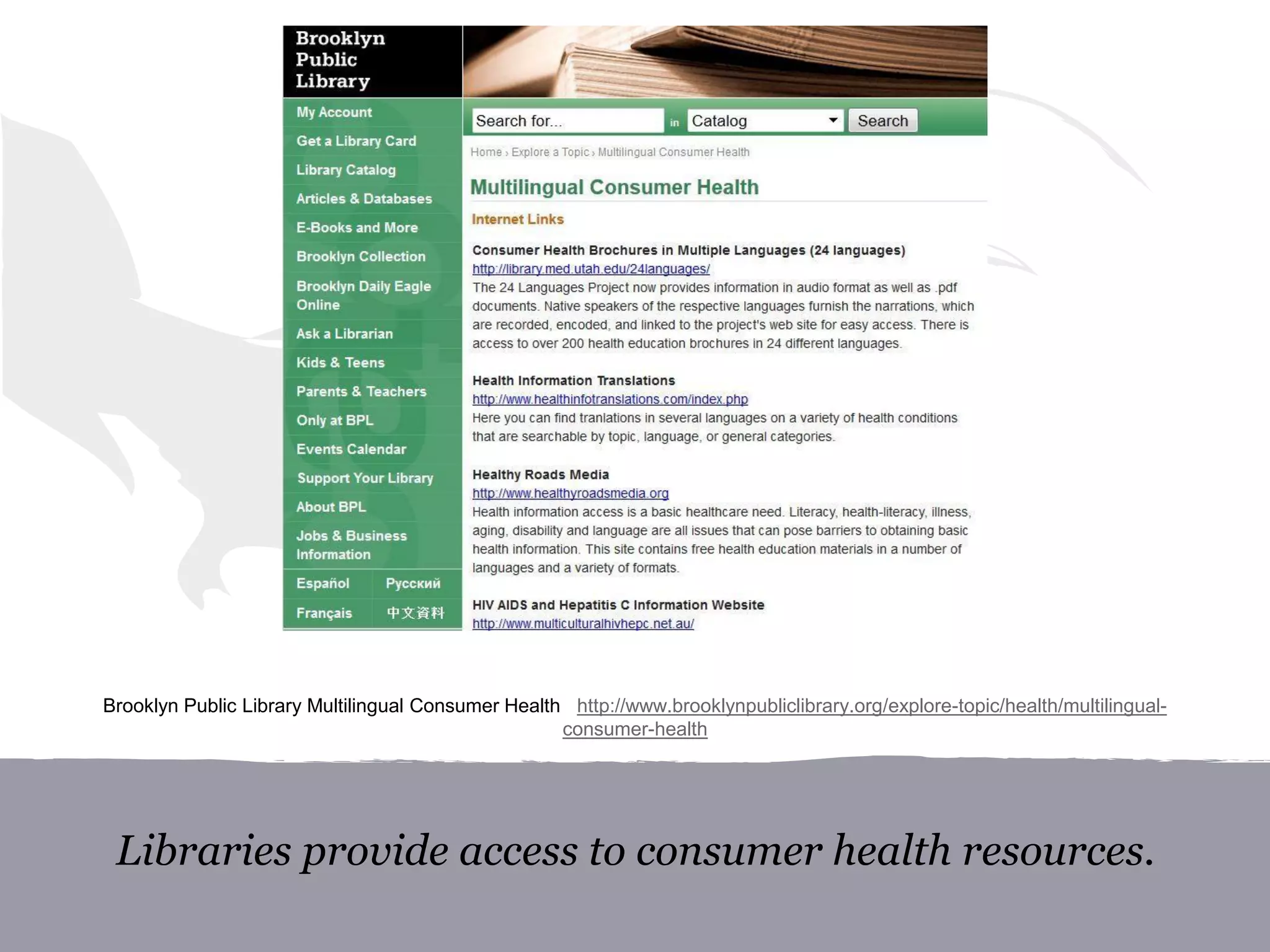 Libraries provide access to consumer health resources.
Brooklyn Public Library Multilingual Consumer Health http://www.brooklynpubliclibrary.org/explore-topic/health/multilingual-
consumer-health
 