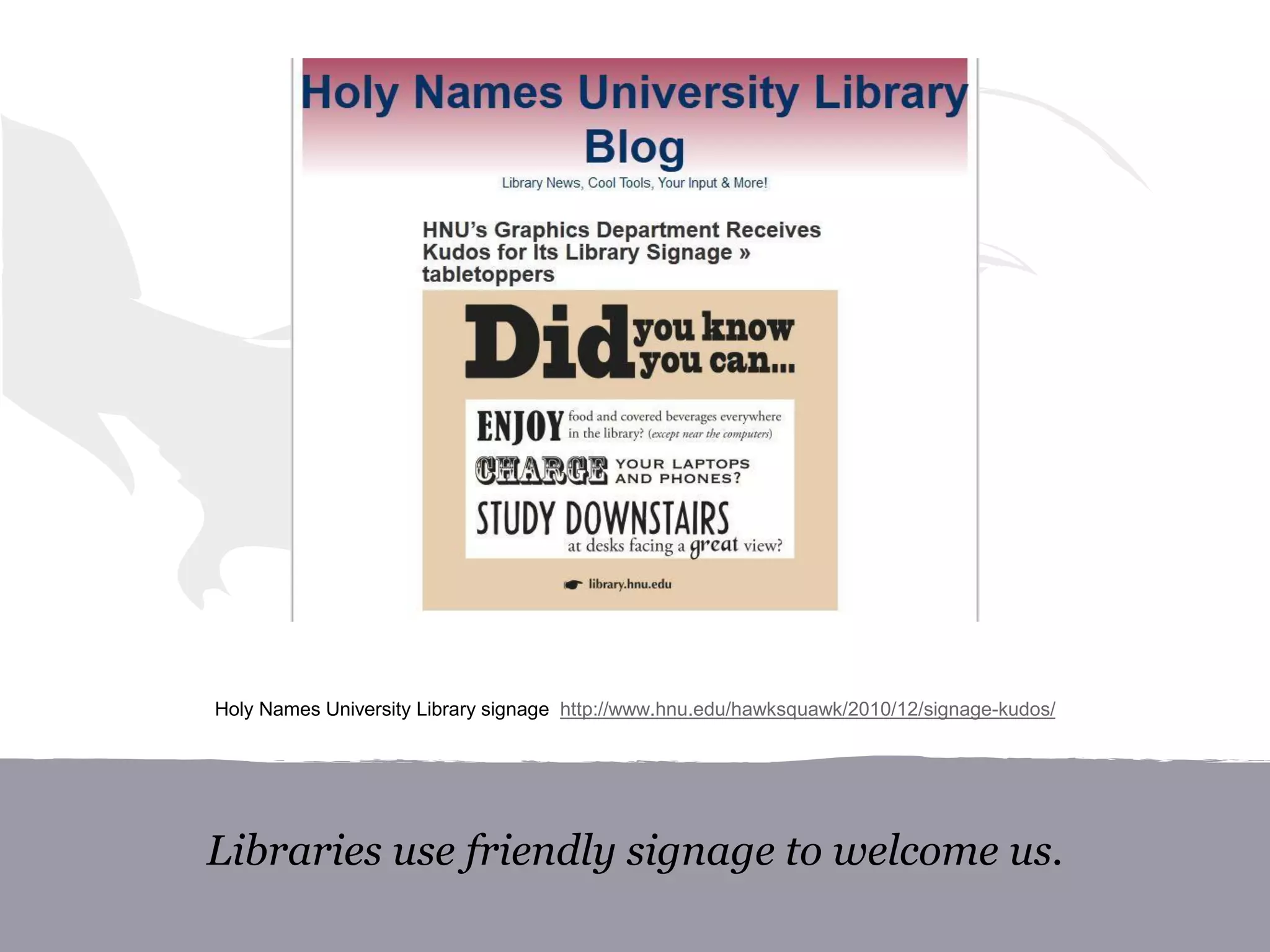 Libraries use friendly signage to welcome us.
Holy Names University Library signage http://www.hnu.edu/hawksquawk/2010/12/signage-kudos/
 