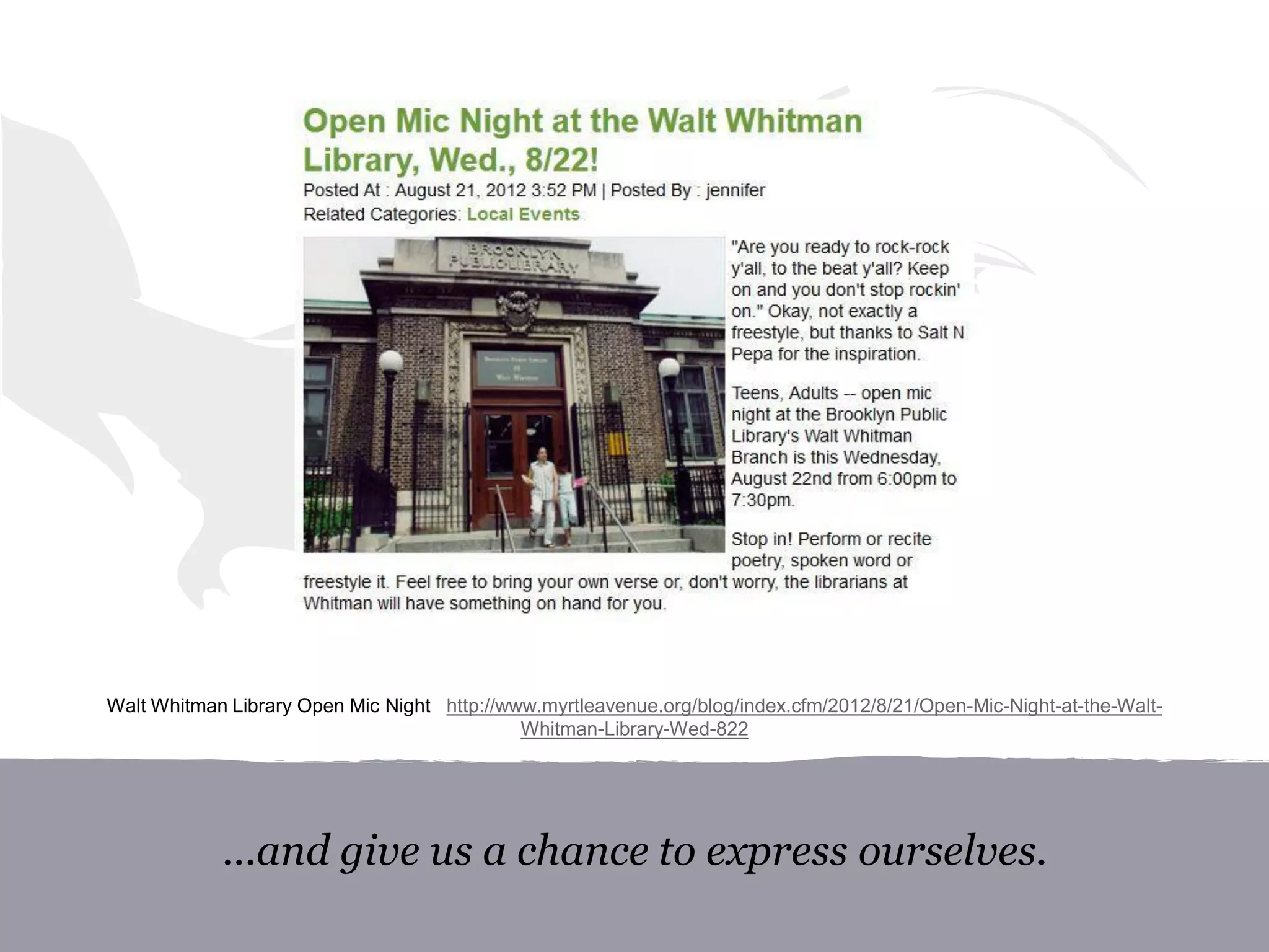 ...and give us a chance to express ourselves.
Walt Whitman Library Open Mic Night http://www.myrtleavenue.org/blog/index.cfm/2012/8/21/Open-Mic-Night-at-the-Walt-
Whitman-Library-Wed-822
 