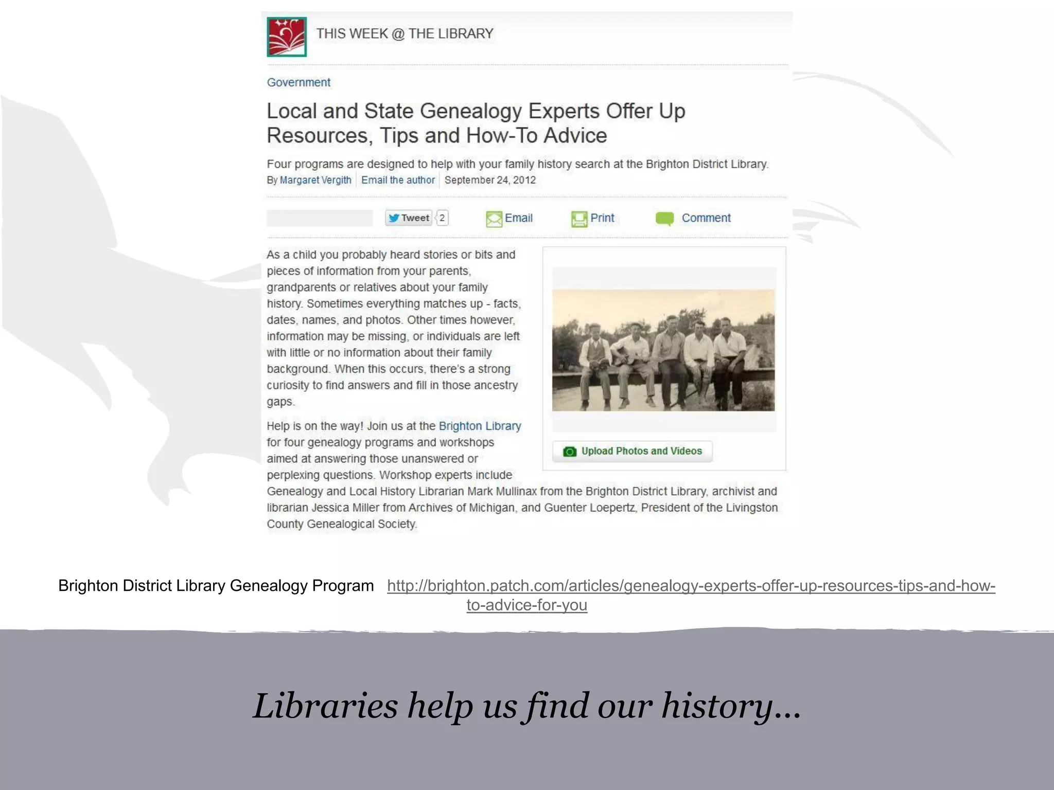 Libraries help us find our history...
Brighton District Library Genealogy Program http://brighton.patch.com/articles/genealogy-experts-offer-up-resources-tips-and-how-
to-advice-for-you
 