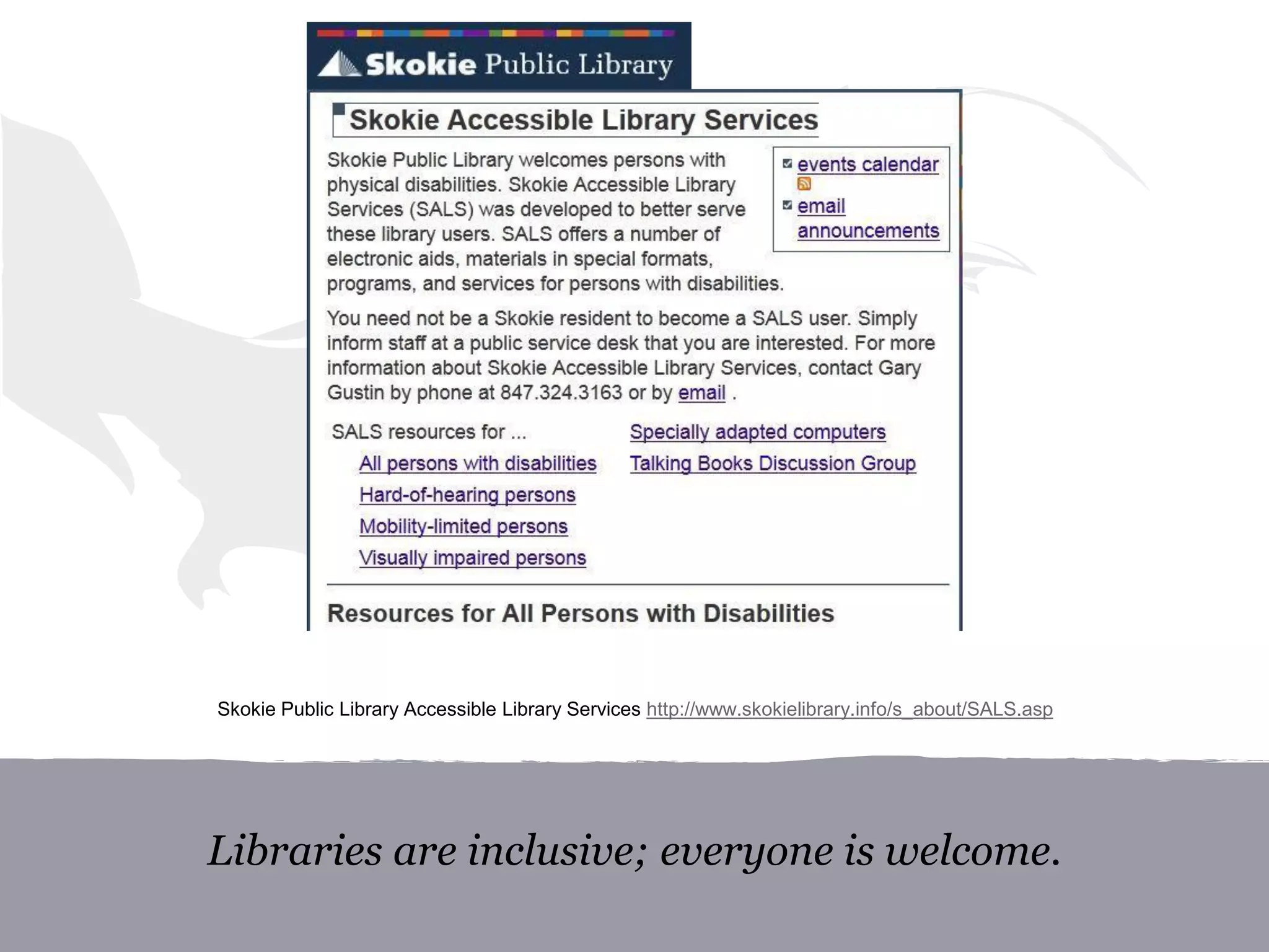 Libraries are inclusive; everyone is welcome.
Skokie Public Library Accessible Library Services http://www.skokielibrary.info/s_about/SALS.asp
 