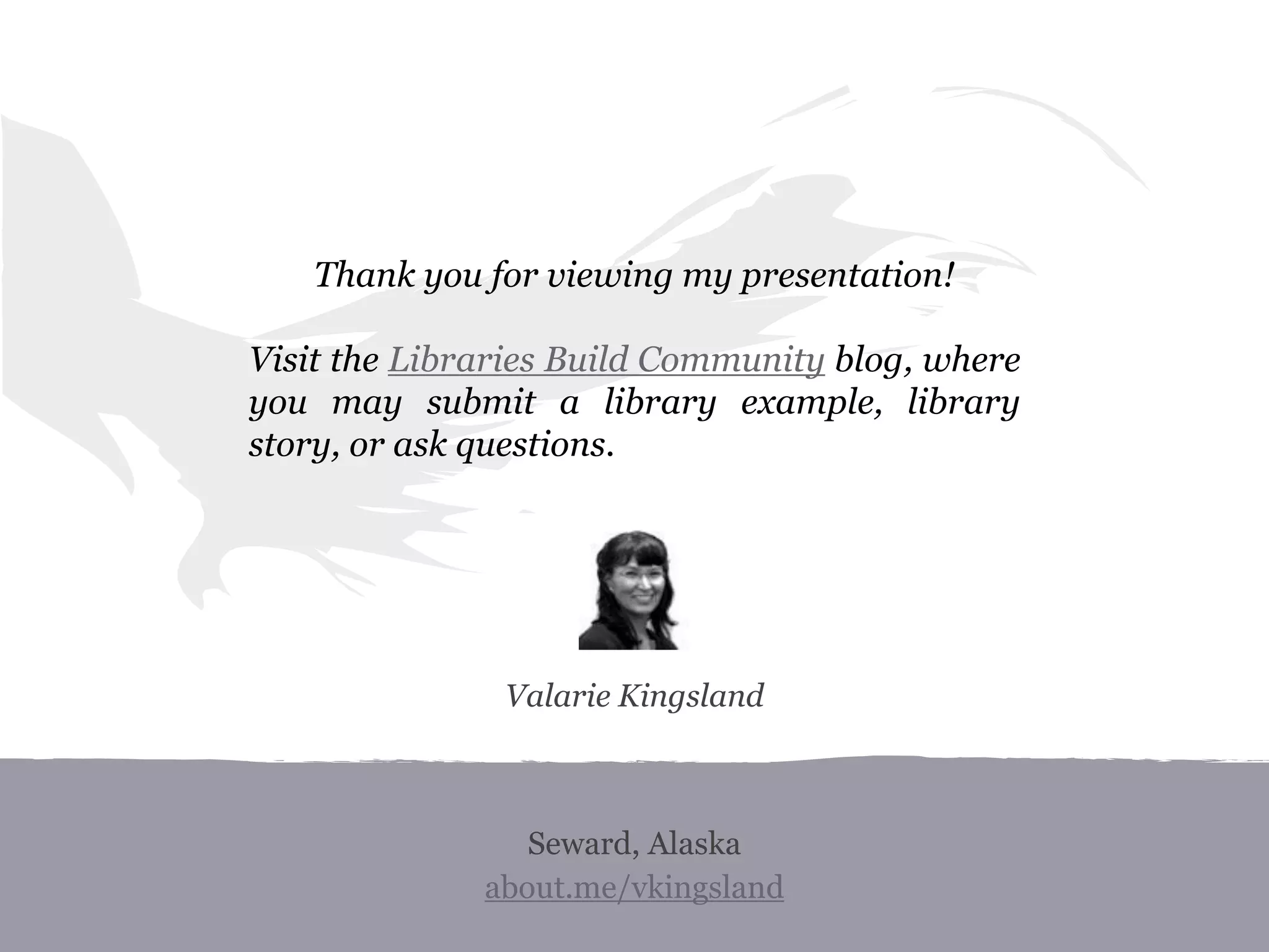 Seward, Alaska
about.me/vkingsland
Thank you for viewing my presentation!
Visit the Libraries Build Community blog, where
you may submit a library example, library
story, or ask questions.
Valarie Kingsland
 