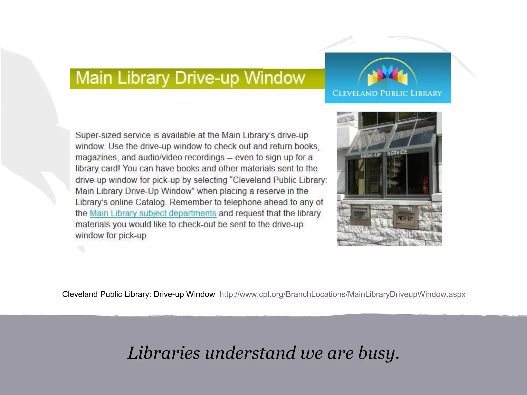 Libraries understand we are busy.
Cleveland Public Library: Drive-up Window http://www.cpl.org/BranchLocations/MainLibraryDriveupWindow.aspx
 