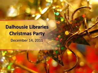 Dalhousie Libraries
 Christmas Party
  December 14, 2011
 