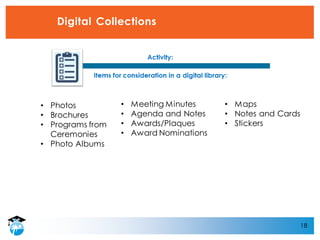 18
Digital Collections
• Photos
• Brochures
• Programs from
Ceremonies
• Photo Albums
• Meeting Minutes
• Agenda and Notes
• Awards/Plaques
• Award Nominations
• Maps
• Notes and Cards
• Stickers
 