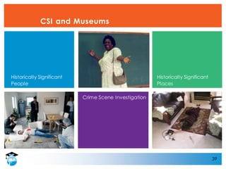 39
CSI and Museums
Crime Scene Investigation
Historically Significant
People
Historically Significant
Places
 