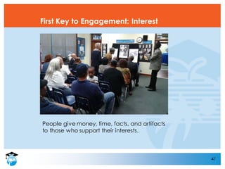 41
First Key to Engagement: Interest
People give money, time, facts, and artifacts
to those who support their interests.
 