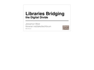 Jessamyn West
librarian.net/talks/techforum
#techforum
Libraries Bridging
the Digital Divide
 