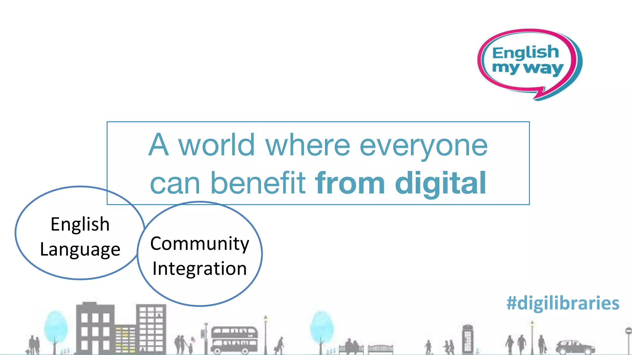 A world where everyone
can benefit from digital
 