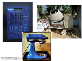 flickr.com/9/8445/8006816943_6ef181e848_z.jpg
wikimedia.org/wikipedia/commons/2/29/DJ_Mixer.jpg
wikimedia.org/wikipedia/commons/b/b5/Thai_House_Cement_Mixer.jpg
 