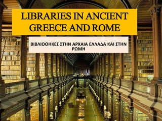 LIBRARIES IN ANCIENT
GREECE AND ROME
ΒΙΒΛΙΟΘΗΚΕΣ ΣΤΗΝ ΑΡΧΑΙΑ ΕΛΛΑΔΑ ΚΑΙ ΣΤΗΝ
ΡΩΜΗ
 