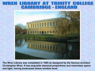 The Wren Library was completed in 1695 as designed by the famous architect Christopher Wren. It has exquisite classical proportions and maximizes space and light, having bookcases below window level.  WREN  LIBRARY  AT  TRINITY  COLLEGE CAMBRIDGE - ENGLAND 