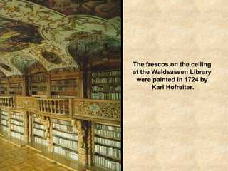 The frescos on the ceiling  at the Waldsassen Library  were painted in 1724 by  Karl Hofreiter. 