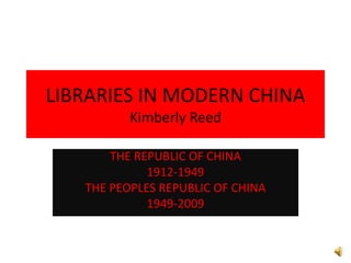 LIBRARIES IN MODERN CHINAKimberly Reed THE REPUBLIC OF CHINA  1912-1949  THE PEOPLES REPUBLIC OF CHINA 1949-2009 