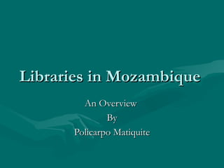 Libraries in Mozambique  An Overview  By Policarpo Matiquite 