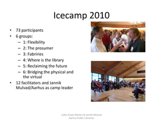 Icecamp 2010
• 73 participants
• 6 groups:
   – 1: Flexibility
   – 2: The prosumer
   – 3: Fabriries
   – 4: Where is the...