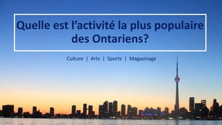 Quelle est l’activité la plus populaire
des Ontariens?
Culture | Arts | Sports | Magasinage
 