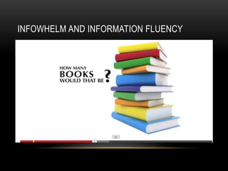 INFOWHELM AND INFORMATION FLUENCY

 