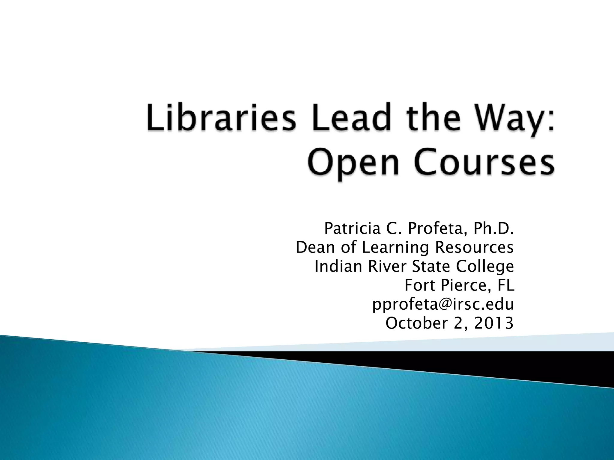 Patricia C. Profeta, Ph.D.
Dean of Learning Resources
Indian River State College
Fort Pierce, FL
pprofeta@irsc.edu
October 2, 2013
 