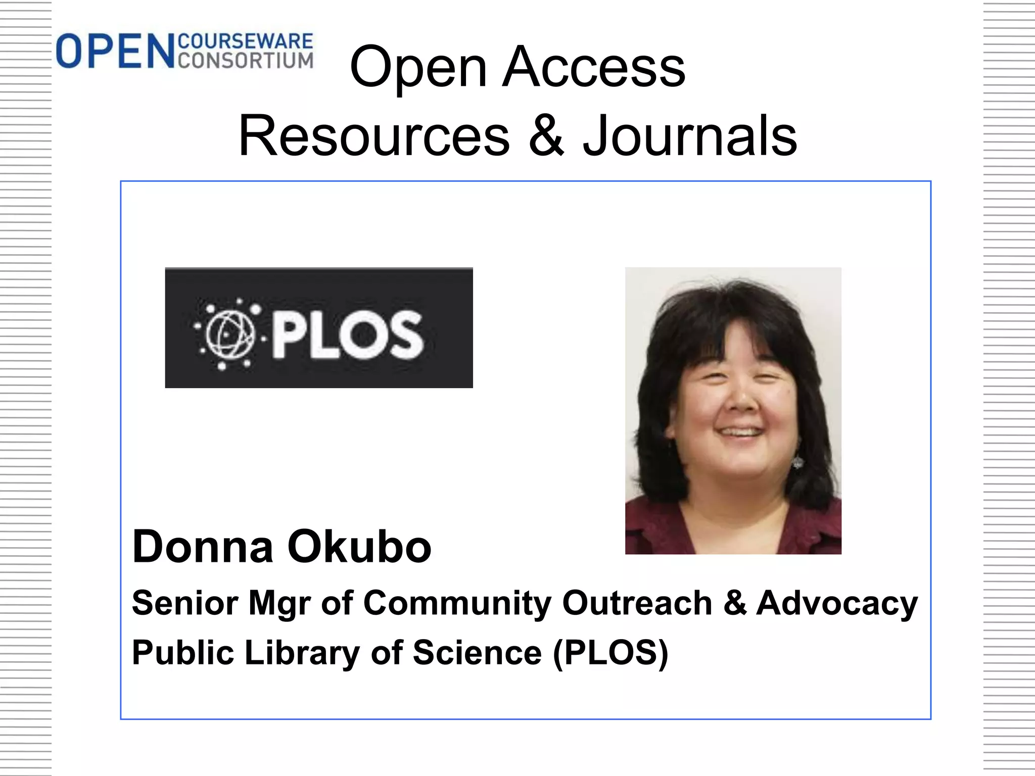Open Access
Resources & Journals
Donna Okubo
Senior Mgr of Community Outreach & Advocacy
Public Library of Science (PLOS)
 