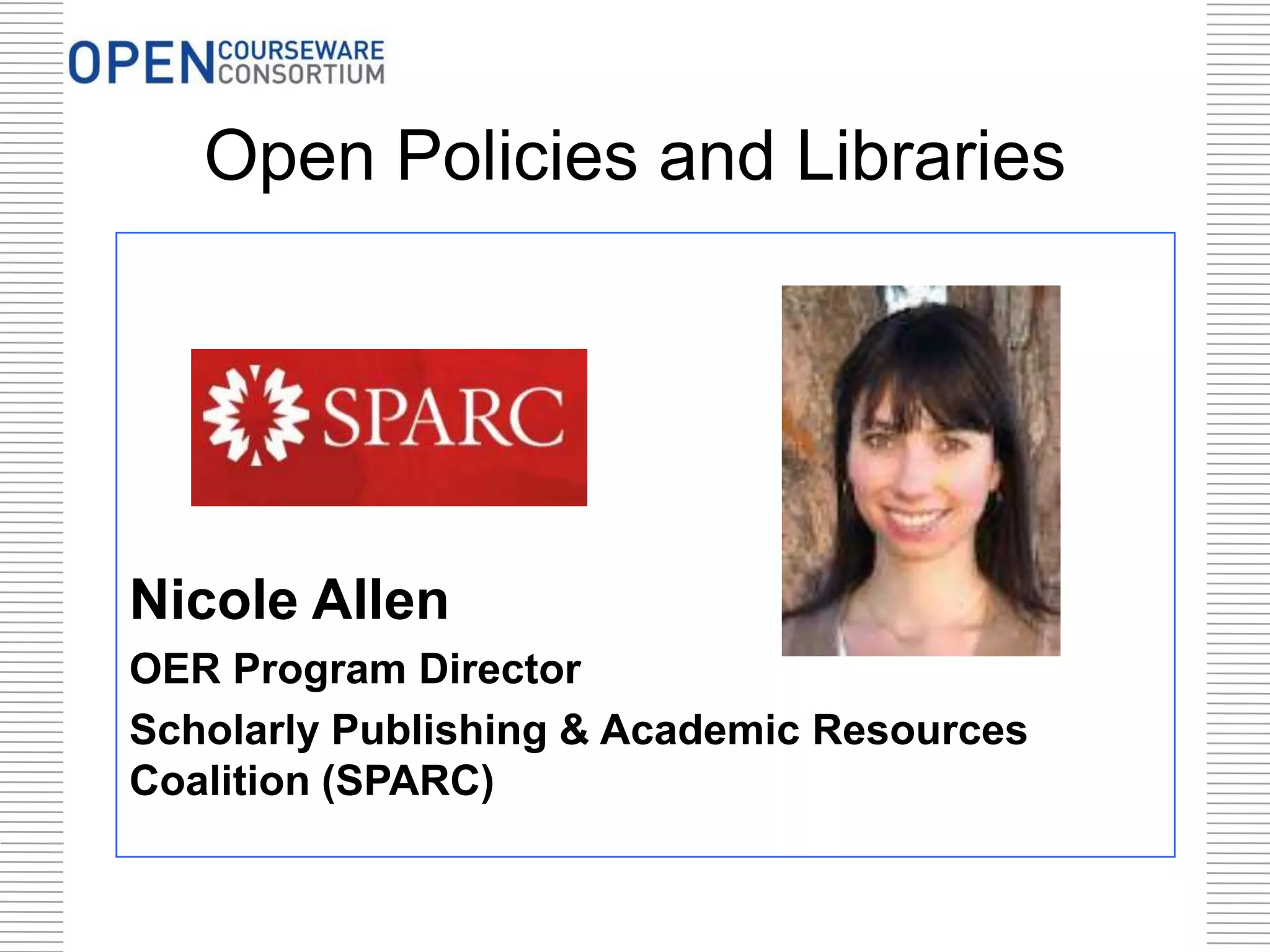 Open Policies and Libraries
Nicole Allen
OER Program Director
Scholarly Publishing & Academic Resources
Coalition (SPARC)
 