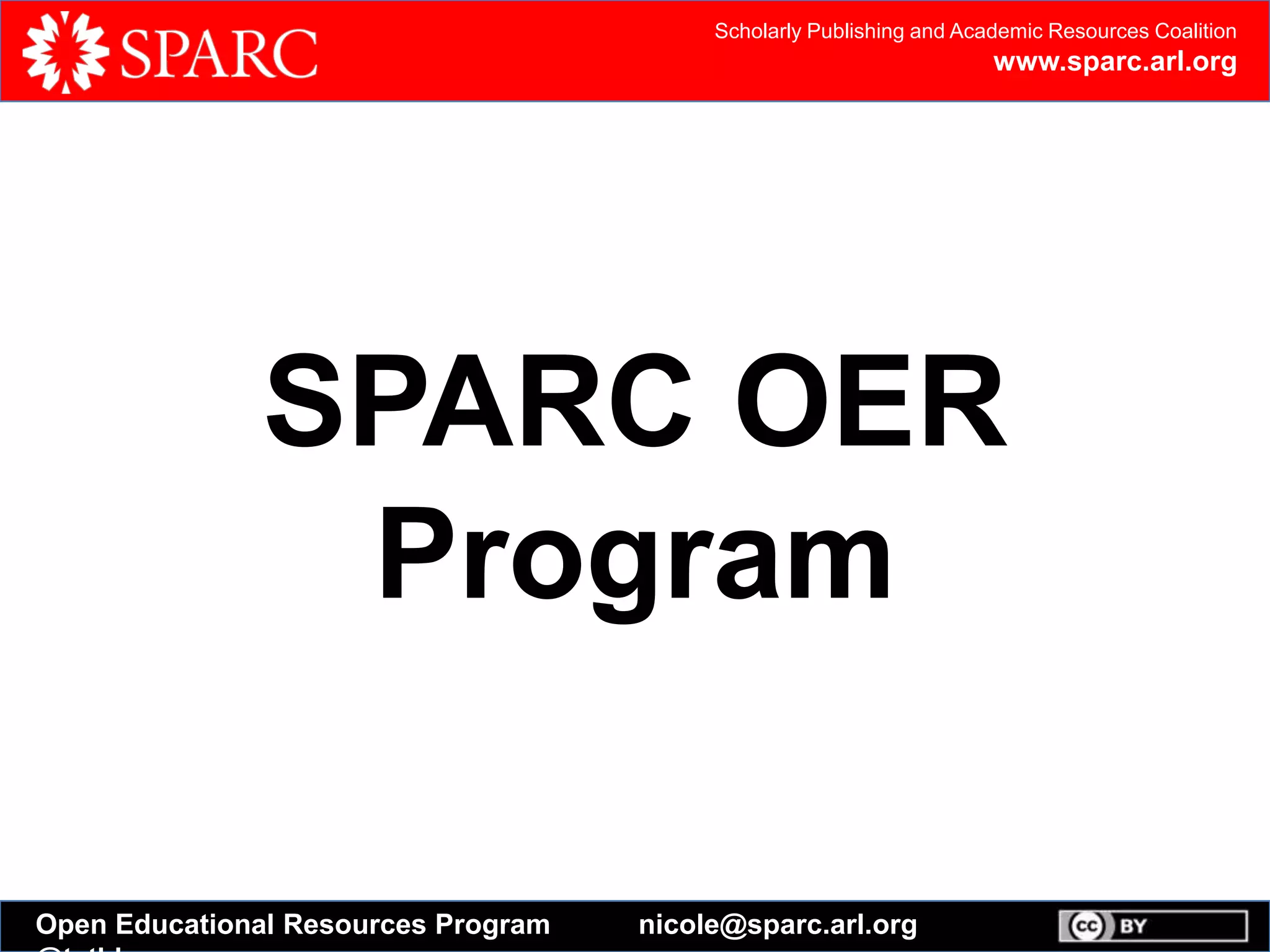 Scholarly Publishing and Academic Resources Coalition
www.sparc.arl.org
Open Educational Resources Program nicole@sparc.arl.org
SPARC OER
Program
 