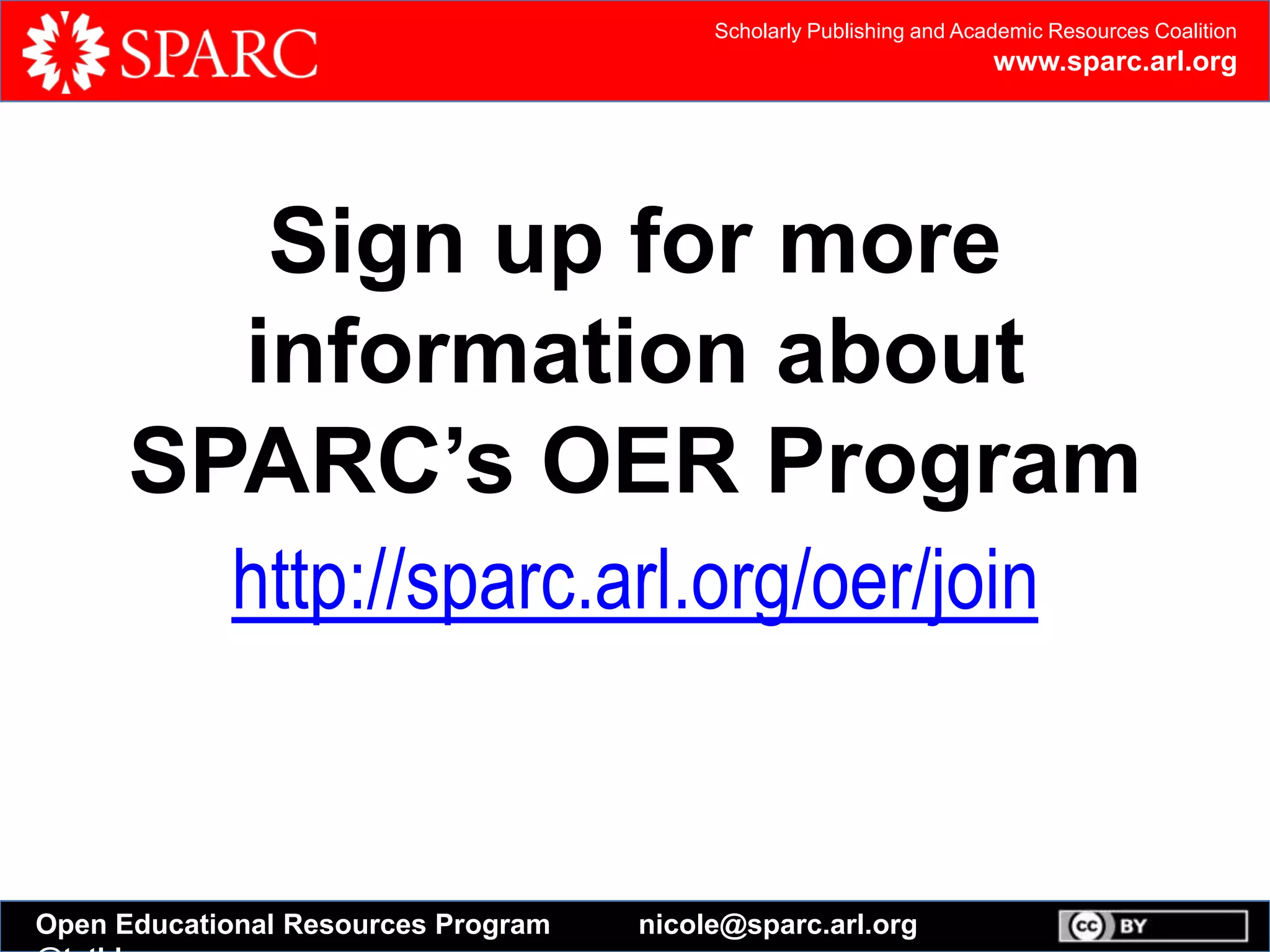 Scholarly Publishing and Academic Resources Coalition
www.sparc.arl.org
Open Educational Resources Program nicole@sparc.arl.org
Sign up for more
information about
SPARC’s OER Program
http://sparc.arl.org/oer/join
 