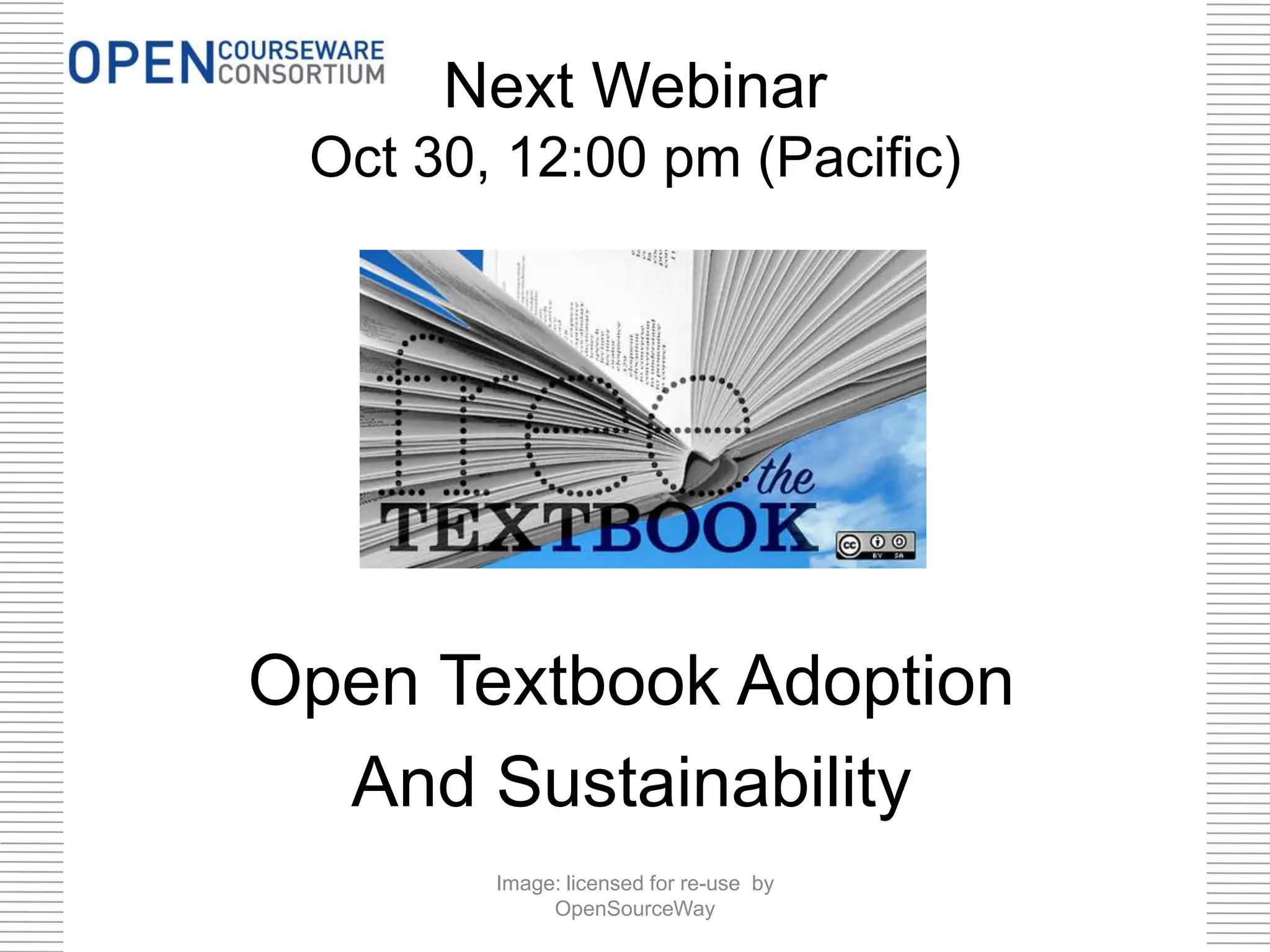 Next Webinar
Oct 30, 12:00 pm (Pacific)
Licensed for re-use by OpenSourceWay
Open Textbook Adoption
And Sustainability
Image: licensed for re-use by
OpenSourceWay
 