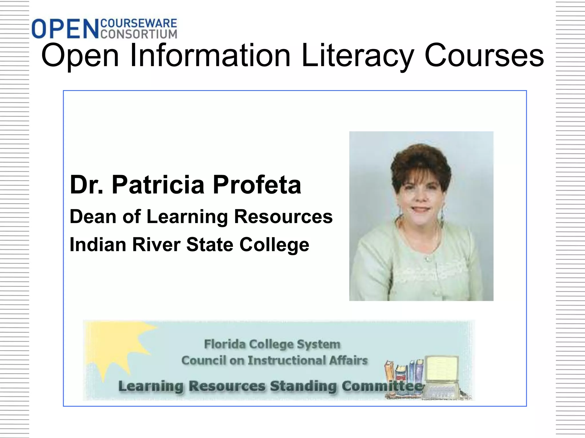 Open Information Literacy Courses
Dr. Patricia Profeta
Dean of Learning Resources
Indian River State College
 
