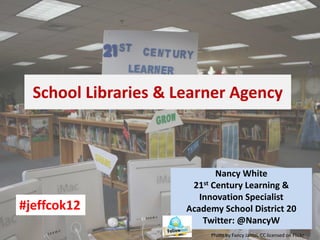 School Libraries & Learner Agency

#jeffcok12

Nancy White
21st Century Learning &
Innovation Specialist
Academy School District 20
Twitter: @NancyW
Photo by Fancy Jantzi, CC licensed on Flickr

 
