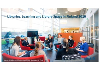 Libraries,	Learning	and	Library	Space	in	Finland	2016
Teemu Makkonen /	Innovatics 2016,	Santiago	de	Chile
 