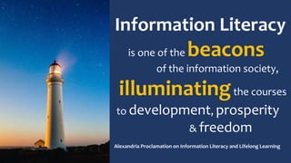 Information Literacy
is one of the beacons
of the information society,
illuminatingthe courses
to development, prosperity
& freedom
Alexandria Proclamation on Information Literacy and Lifelong Learning
 