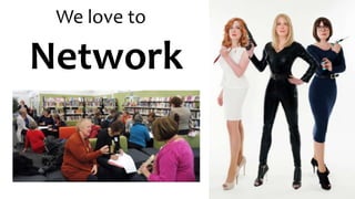 We love to
Network
 