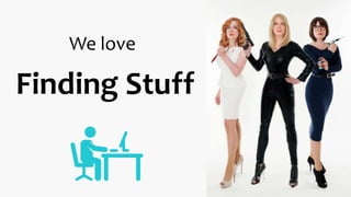 We love
Finding Stuff
 