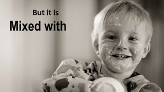 But it is
Mixed with
 