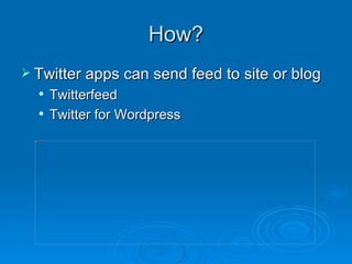 How? Twitter apps can send feed to site or blog Twitterfeed Twitter for Wordpress 