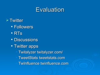 Evaluation Twitter Followers RTs Discussions Twitter apps Twitalyzer twitalyzer.com/ TweetStats tweetstats.com TwInfluence twinfluence.com 