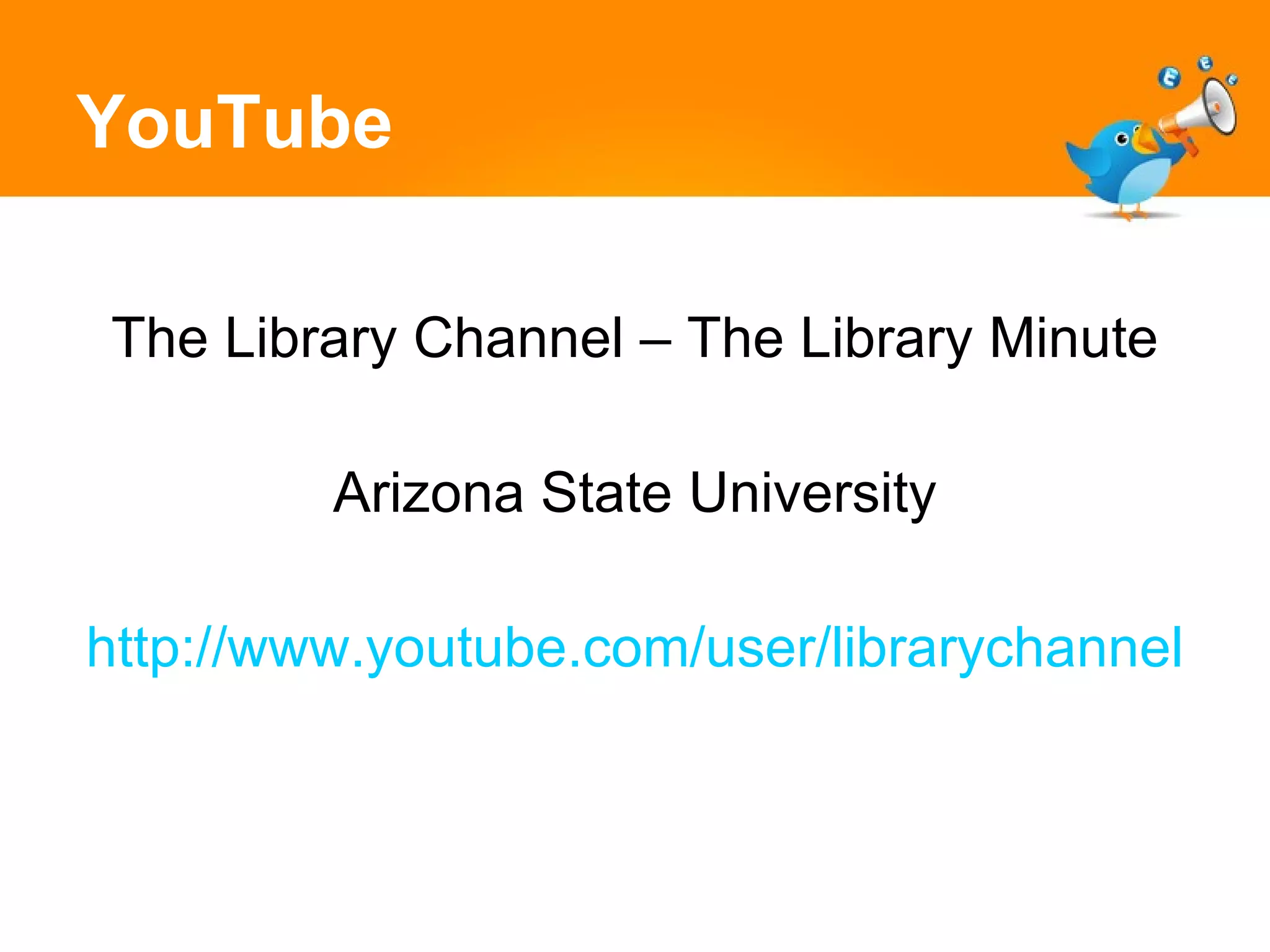 YouTube The Library Channel – The Library Minute Arizona State University http://www.youtube.com/user/librarychannel 