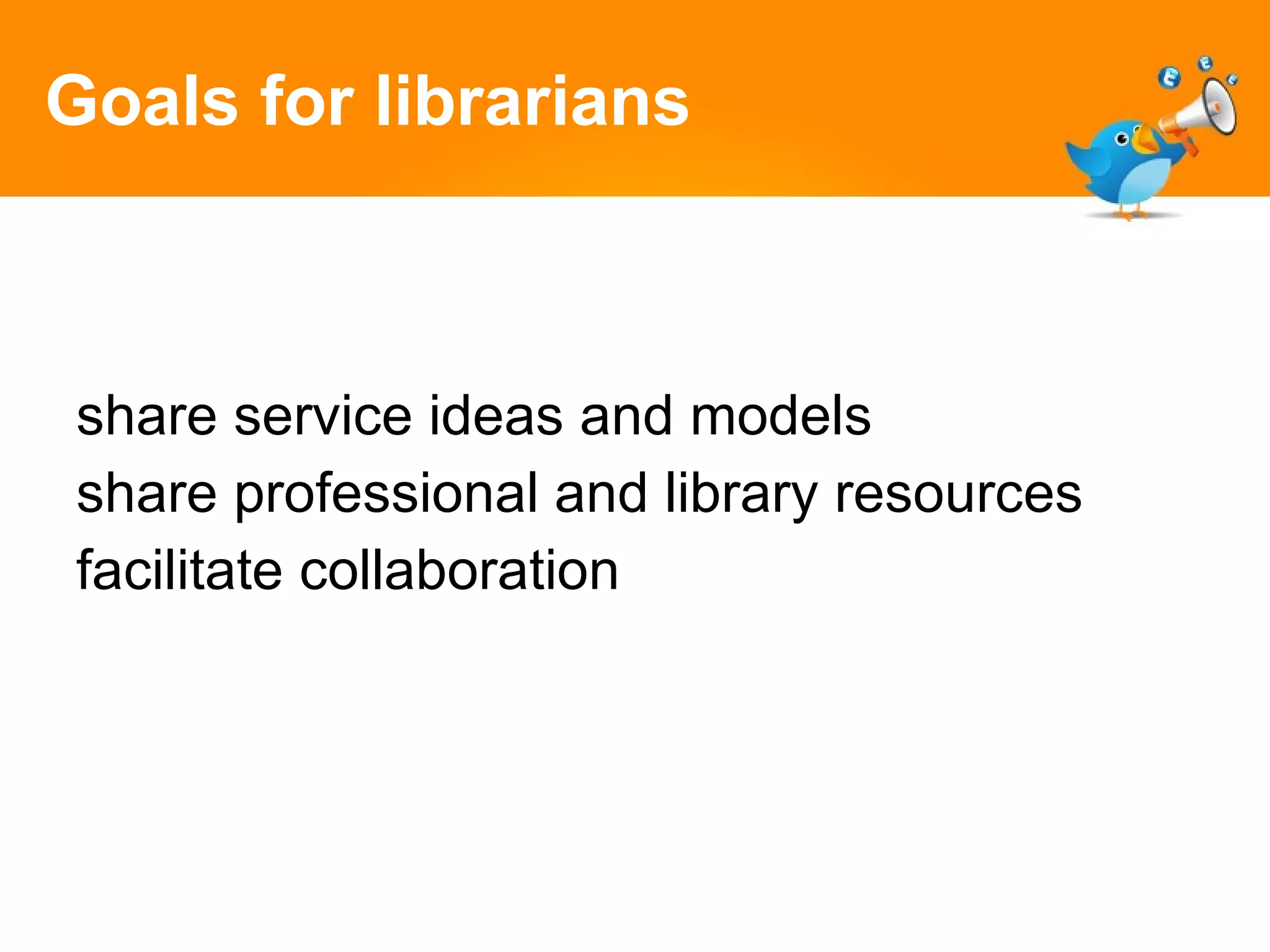 Goals for librarians share service ideas and models share professional and library resources facilitate collaboration 