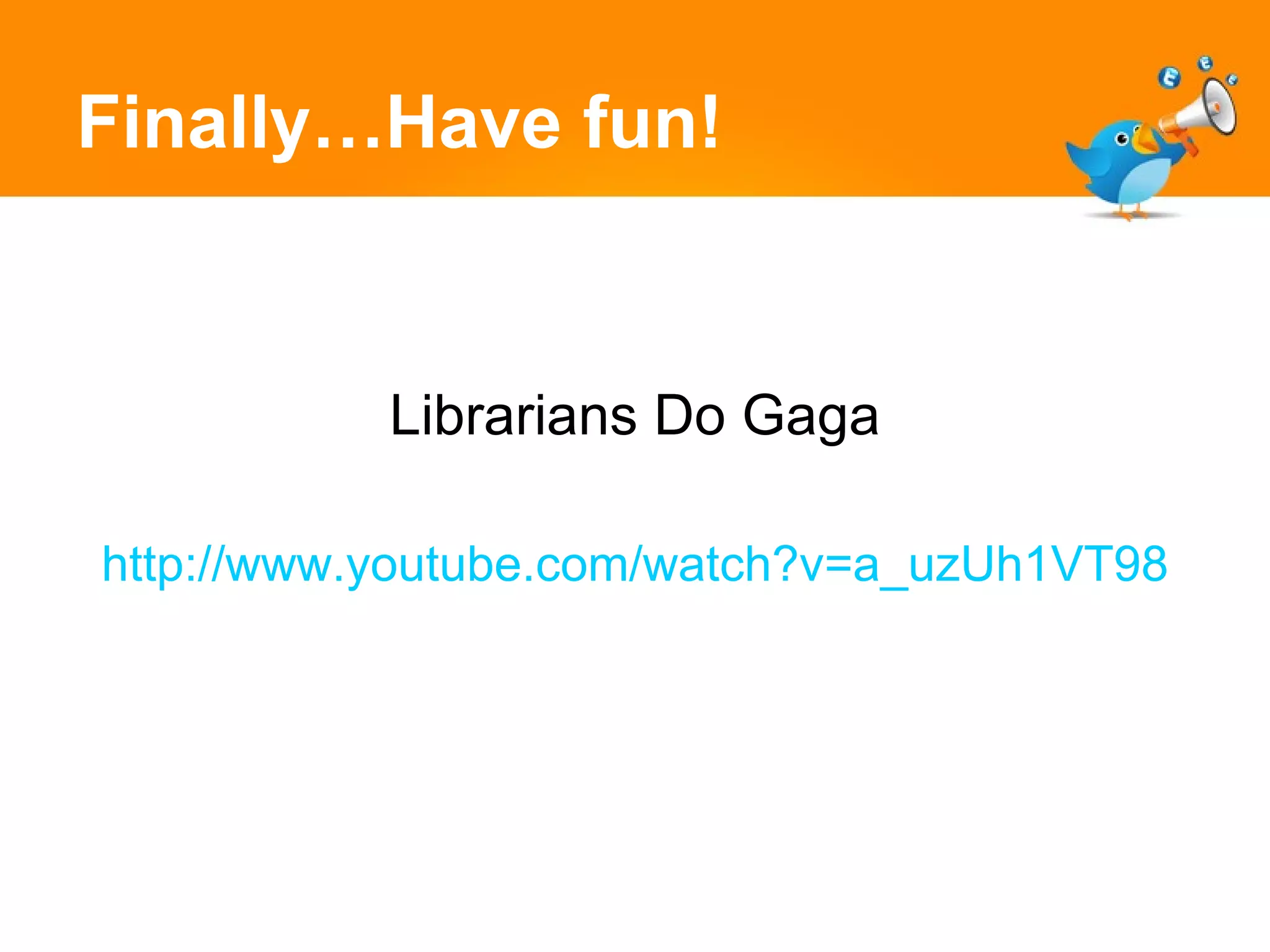 Finally…Have fun! Librarians Do Gaga http://www.youtube.com/watch?v=a_uzUh1VT98 