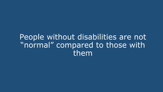 People without disabilities are not
“normal” compared to those with
them
 